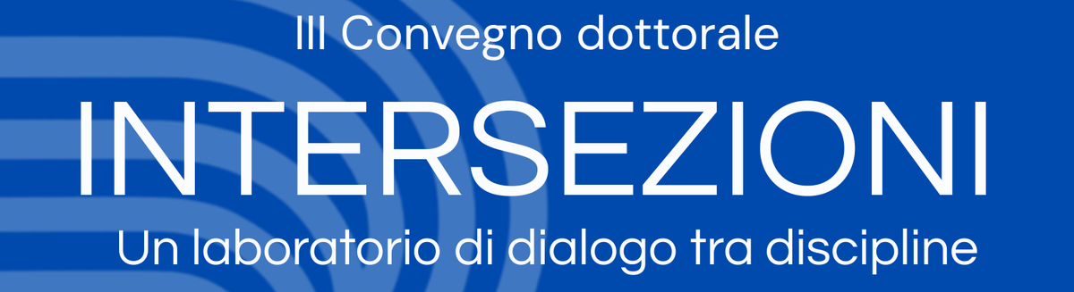 INTERSEZIONI - Convegno dottorale interdisciplinare  /  INTERSECTIONS - Interdisciplinary Doctoral Conference